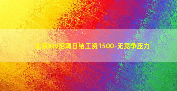 北京ktv招聘日结工资1500-无竞争压力